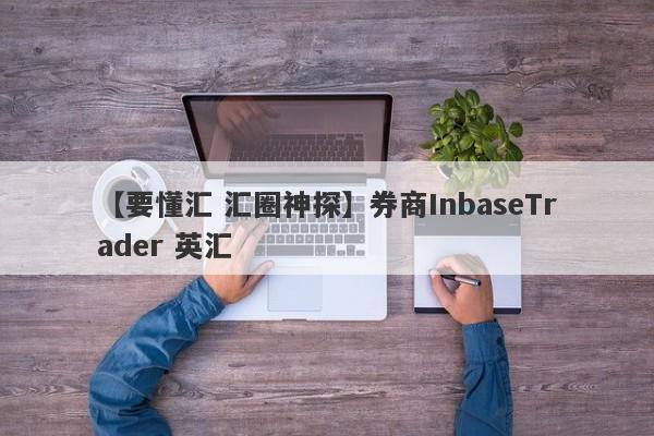 【要懂汇 汇圈神探】券商InbaseTrader 英汇
-第1张图片-要懂汇圈网