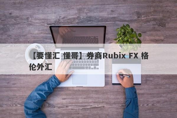 【要懂汇 懂哥】券商Rubix FX 格伦外汇
-第1张图片-要懂汇圈网