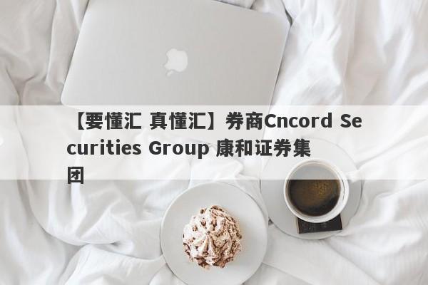 【要懂汇 真懂汇】券商Cncord Securities Group 康和证券集团
-第1张图片-要懂汇圈网