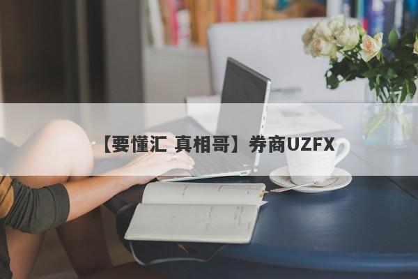 【要懂汇 真相哥】券商UZFX
-第1张图片-要懂汇圈网