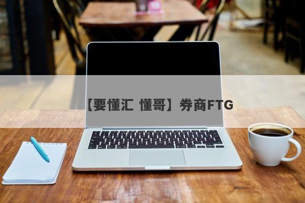 【要懂汇 懂哥】券商FTG
-第1张图片-要懂汇圈网