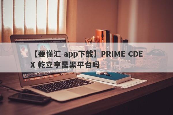 【要懂汇 app下载】PRIME CDEX 乾立亨是黑平台吗
-第1张图片-要懂汇圈网