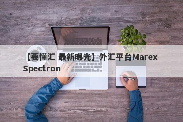 【要懂汇 最新曝光】外汇平台Marex Spectron
-第1张图片-要懂汇圈网