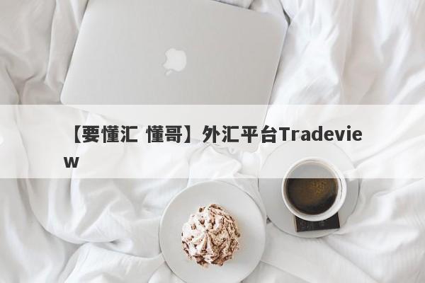 【要懂汇 懂哥】外汇平台Tradeview
-第1张图片-要懂汇圈网