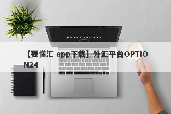 【要懂汇 app下载】外汇平台OPTION24
-第1张图片-要懂汇圈网