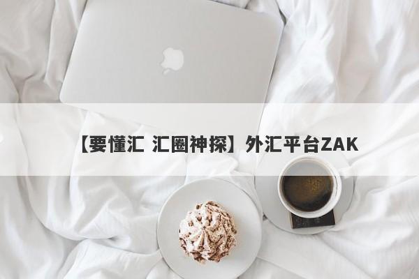 【要懂汇 汇圈神探】外汇平台ZAK
-第1张图片-要懂汇圈网