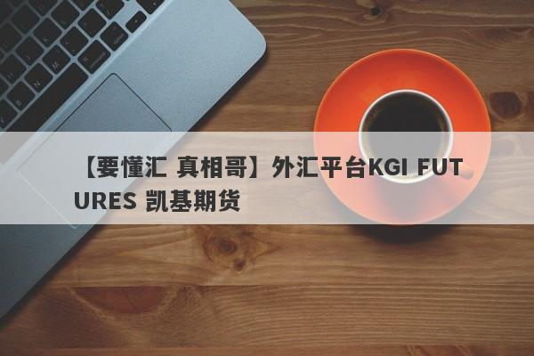 【要懂汇 真相哥】外汇平台KGI FUTURES 凯基期货
-第1张图片-要懂汇圈网