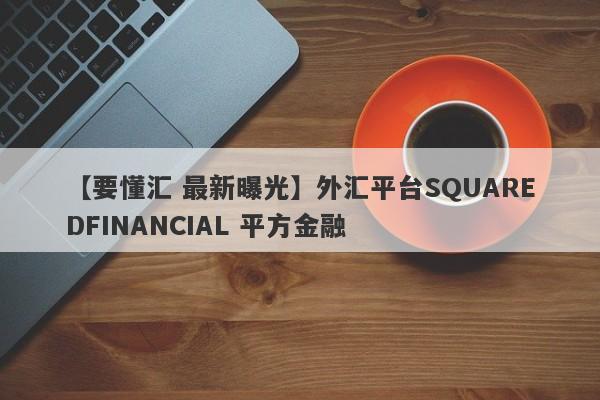 【要懂汇 最新曝光】外汇平台SQUAREDFINANCIAL 平方金融
-第1张图片-要懂汇圈网