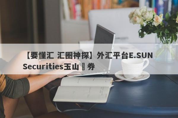 【要懂汇 汇圈神探】外汇平台E.SUN Securities玉山證券
-第1张图片-要懂汇圈网