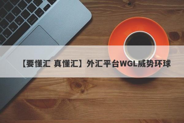 【要懂汇 真懂汇】外汇平台WGL威势环球
-第1张图片-要懂汇圈网