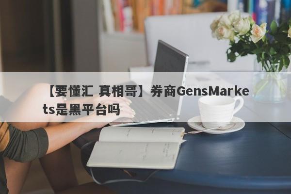 【要懂汇 真相哥】券商GensMarkets是黑平台吗
-第1张图片-要懂汇圈网