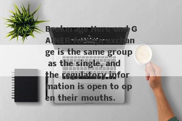 Brokerage Hero and GAINER foreign exchange is the same group as the single, and the regulatory information is open to open their mouths.-第1张图片-要懂汇圈网