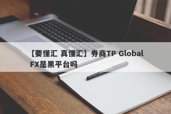 【要懂汇 真懂汇】券商TP Global FX是黑平台吗
-第1张图片-要懂汇圈网