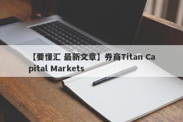 【要懂汇 最新文章】券商Titan Capital Markets
-第1张图片-要懂汇圈网