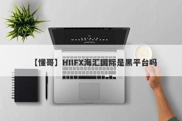 【懂哥】HIIFX海汇国际是黑平台吗
-第1张图片-要懂汇圈网