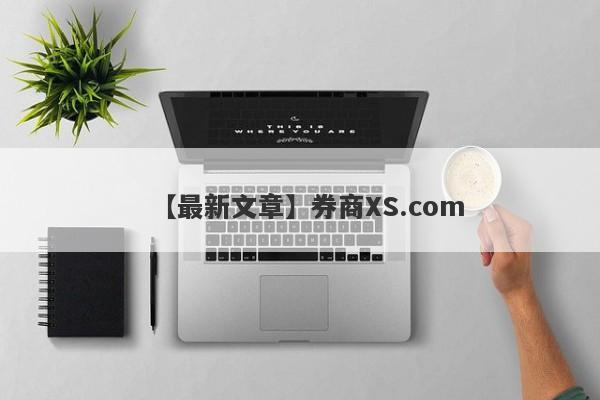 【最新文章】券商XS.com
-第1张图片-要懂汇圈网