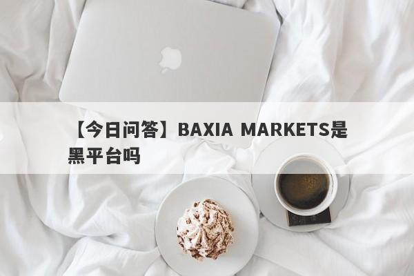 【今日问答】BAXIA MARKETS是黑平台吗
-第1张图片-要懂汇圈网