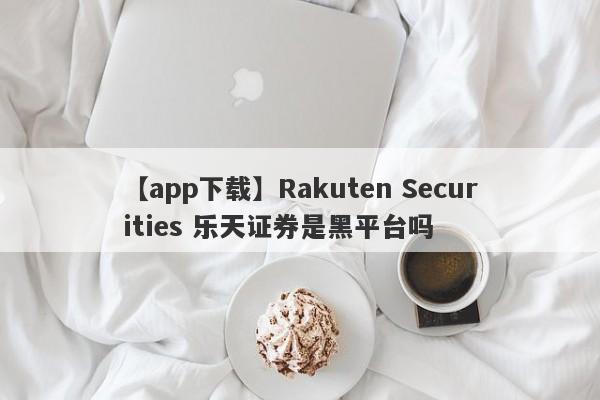 【app下载】Rakuten Securities 乐天证券是黑平台吗
-第1张图片-要懂汇圈网