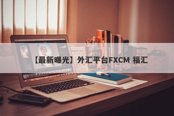 【最新曝光】外汇平台FXCM 福汇
-第1张图片-要懂汇圈网