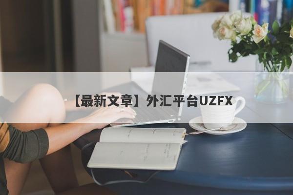 【最新文章】外汇平台UZFX
-第1张图片-要懂汇圈网