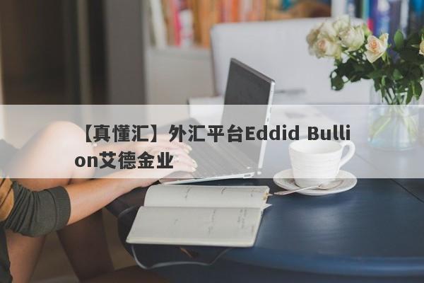 【真懂汇】外汇平台Eddid Bullion艾德金业
-第1张图片-要懂汇圈网