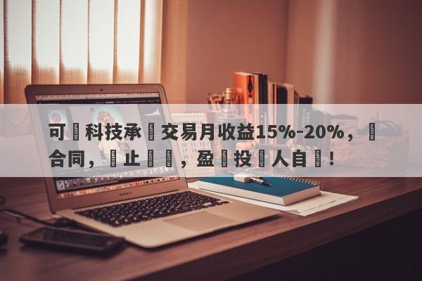 可碩科技承諾交易月收益15%-20%，無合同，無止損線，盈虧投資人自負！-第1张图片-要懂汇圈网