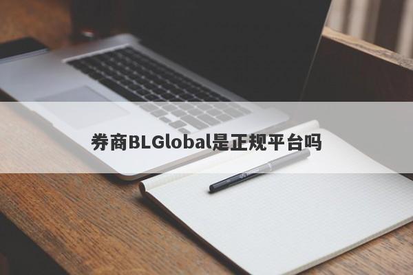 券商BLGlobal是正规平台吗-第1张图片-要懂汇圈网