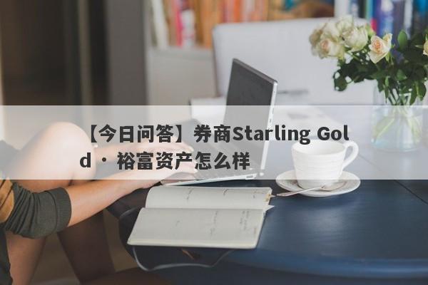 【今日问答】券商Starling Gold · 裕富资产怎么样
-第1张图片-要懂汇圈网