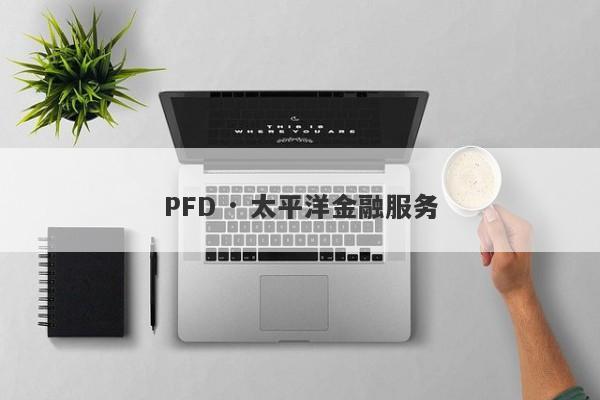 PFD · 太平洋金融服务-第1张图片-要懂汇圈网