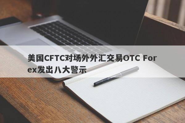 美国CFTC对场外外汇交易OTC Forex发出八大警示-第1张图片-要懂汇圈网