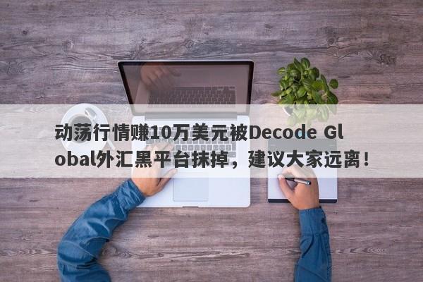 动荡行情赚10万美元被Decode Global外汇黑平台抹掉，建议大家远离！-第1张图片-要懂汇圈网