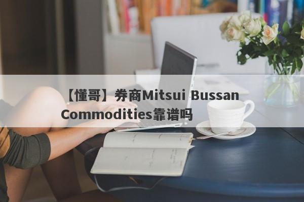【懂哥】券商Mitsui Bussan Commodities靠谱吗
-第1张图片-要懂汇圈网