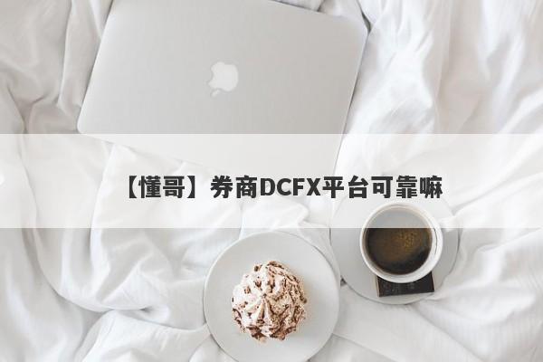 【懂哥】券商DCFX平台可靠嘛
-第1张图片-要懂汇圈网