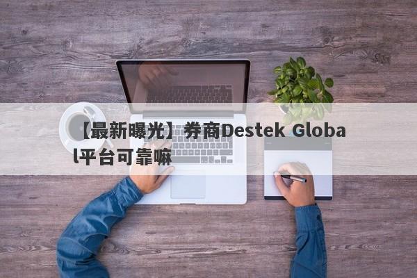 【最新曝光】券商Destek Global平台可靠嘛
-第1张图片-要懂汇圈网