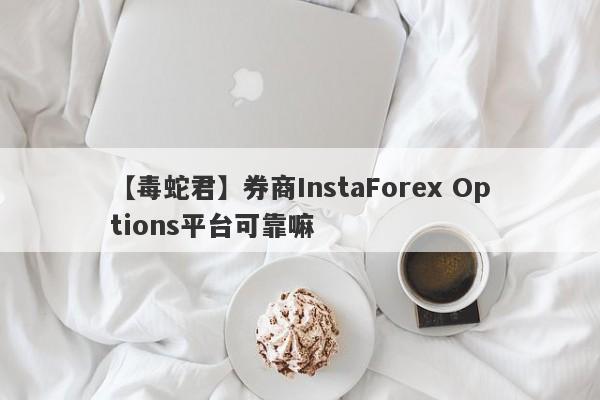 【毒蛇君】券商InstaForex Options平台可靠嘛
-第1张图片-要懂汇圈网