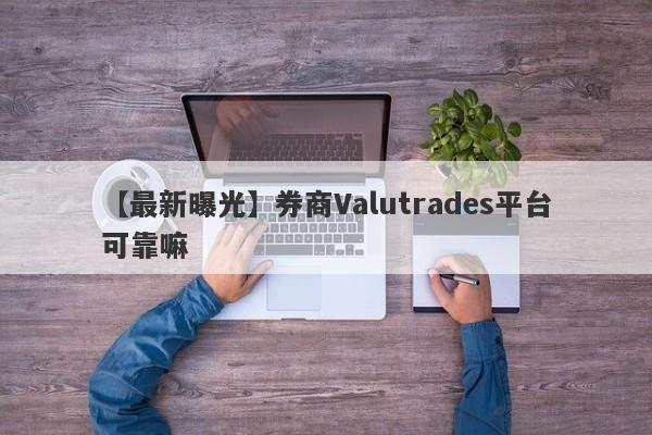 【最新曝光】券商Valutrades平台可靠嘛
-第1张图片-要懂汇圈网