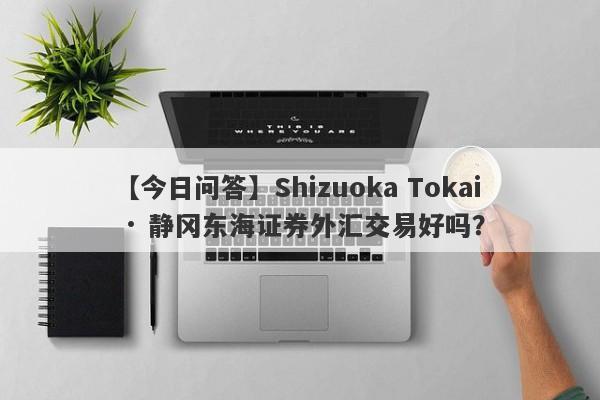 【今日问答】Shizuoka Tokai · 静冈东海证券外汇交易好吗？
-第1张图片-要懂汇圈网