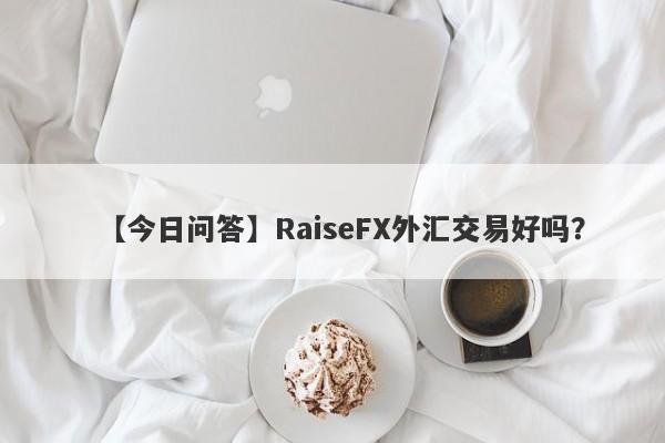 【今日问答】RaiseFX外汇交易好吗？
-第1张图片-要懂汇圈网