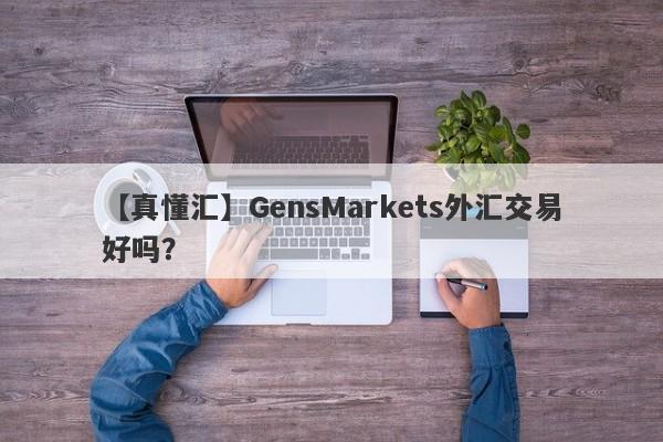 【真懂汇】GensMarkets外汇交易好吗？
-第1张图片-要懂汇圈网