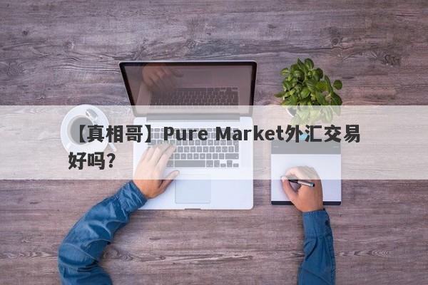 【真相哥】Pure Market外汇交易好吗？
-第1张图片-要懂汇圈网