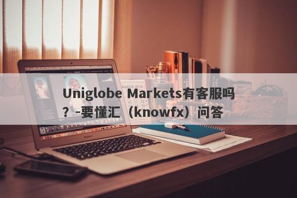 Uniglobe Markets有客服吗？-要懂汇（knowfx）问答-第1张图片-要懂汇圈网