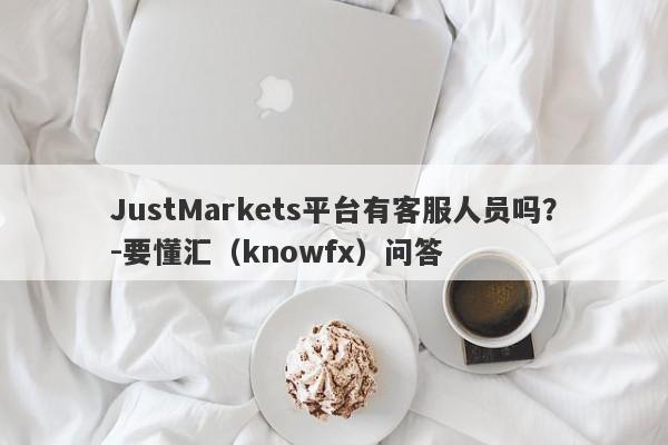 JustMarkets平台有客服人员吗？-要懂汇（knowfx）问答-第1张图片-要懂汇圈网