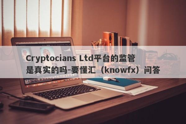 Cryptocians Ltd平台的监管是真实的吗-要懂汇（knowfx）问答-第1张图片-要懂汇圈网