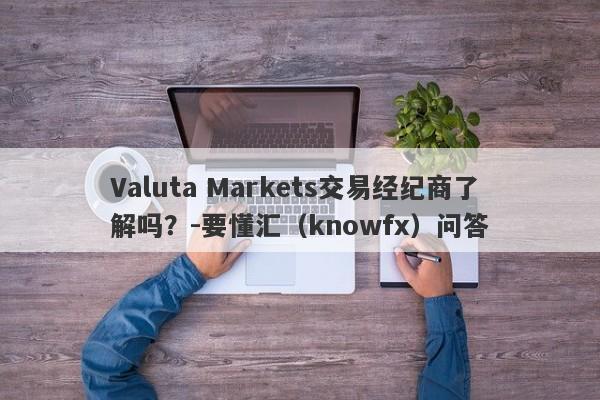 Valuta Markets交易经纪商了解吗？-要懂汇（knowfx）问答-第1张图片-要懂汇圈网