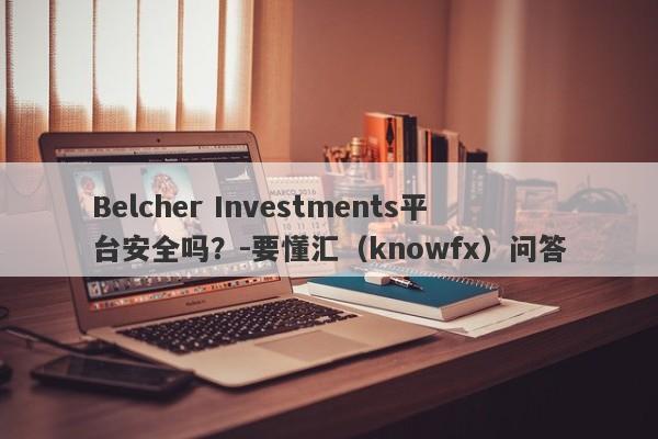 Belcher Investments平台安全吗？-要懂汇（knowfx）问答-第1张图片-要懂汇圈网