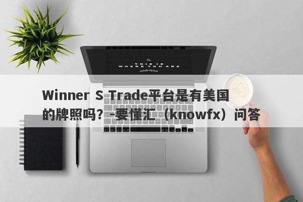 Winner S Trade平台是有美国的牌照吗？-要懂汇（knowfx）问答-第1张图片-要懂汇圈网