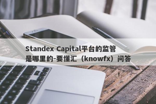 Standex Capital平台的监管是哪里的-要懂汇（knowfx）问答-第1张图片-要懂汇圈网