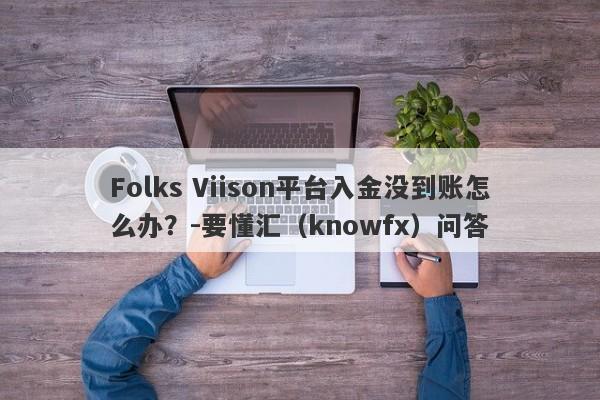 Folks Viison平台入金没到账怎么办？-要懂汇（knowfx）问答-第1张图片-要懂汇圈网