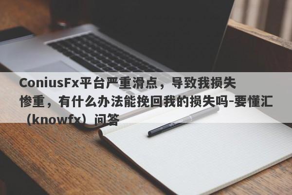 ConiusFx平台严重滑点，导致我损失惨重，有什么办法能挽回我的损失吗-要懂汇（knowfx）问答-第1张图片-要懂汇圈网