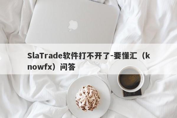 SlaTrade软件打不开了-要懂汇（knowfx）问答-第1张图片-要懂汇圈网